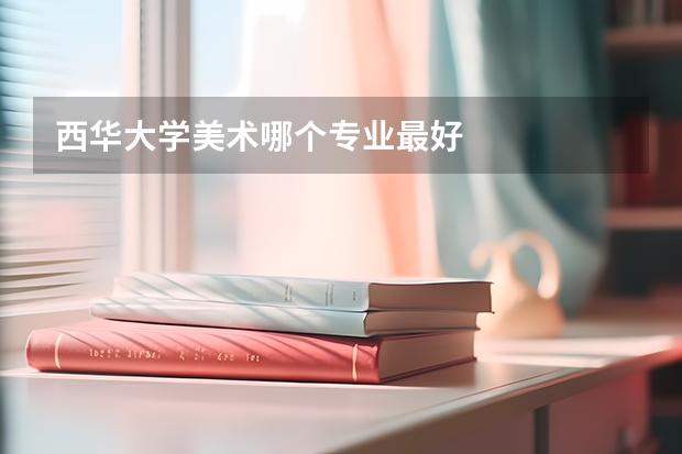 西华大学美术哪个专业最好