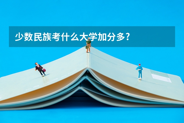少数民族考什么大学加分多?