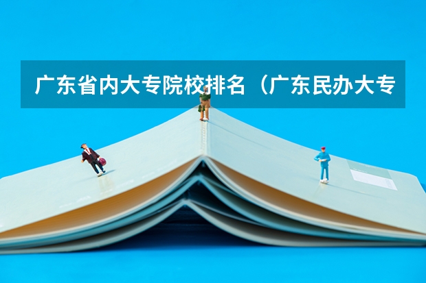 广东省内大专院校排名（广东民办大专院校哪间比较好？？）