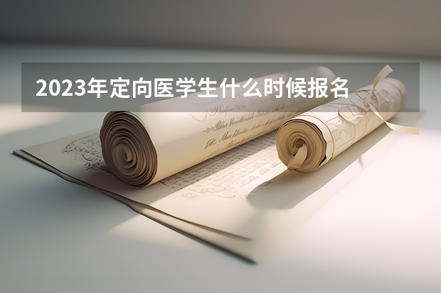 2023年定向医学生什么时候报名