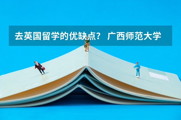 去英国留学的优缺点？ 广西师范大学报考政策解读