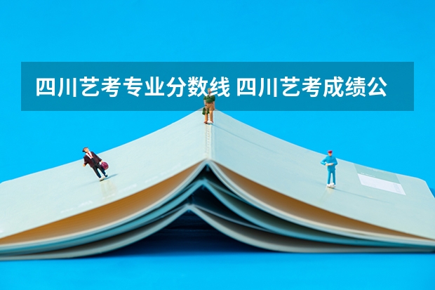 四川艺考专业分数线 四川艺考成绩公布时间