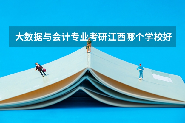 大数据与会计专业考研江西哪个学校好