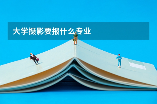大学摄影要报什么专业