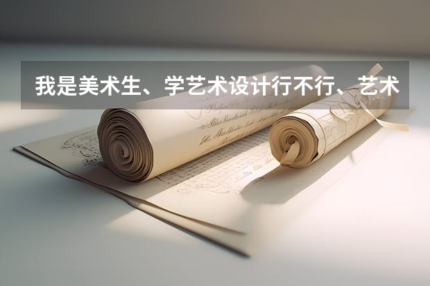 我是美术生、学艺术设计行不行、艺术设计主要涵括什么、及就业方面、求解、谢谢