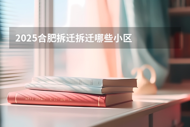 2025合肥拆迁拆迁哪些小区