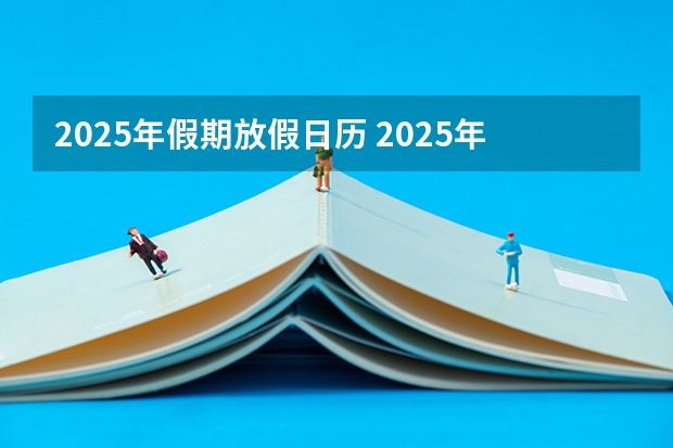 2025年假期放假日历 2025年日历表_2025年阴阳历对照表,2025年日历表_2025年阴阳历对照表