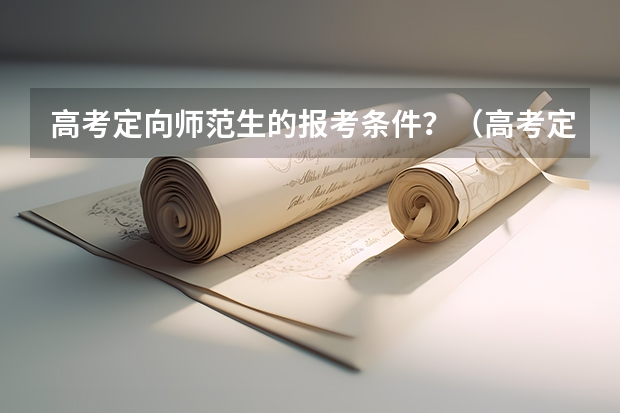 高考定向师范生的报考条件？（高考定向师范生的报考条件）