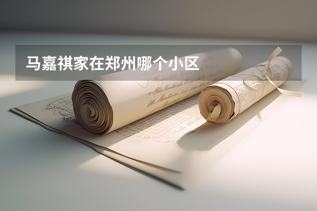 马嘉祺家在郑州哪个小区