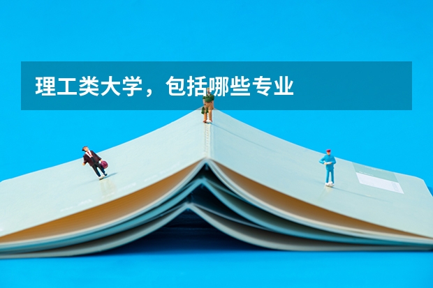 理工类大学,包括哪些专业