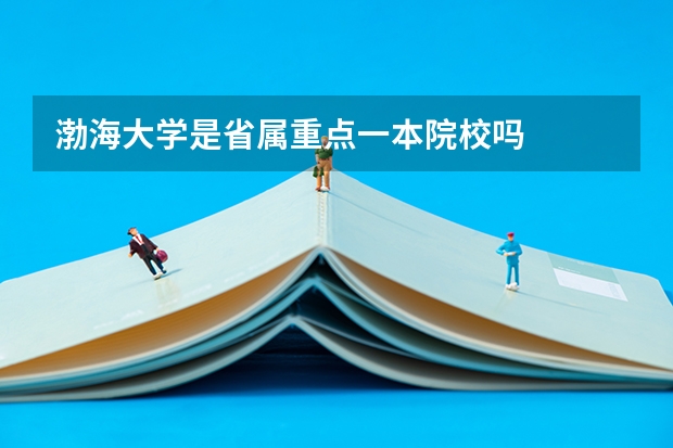 渤海大学是省属重点一本院校吗