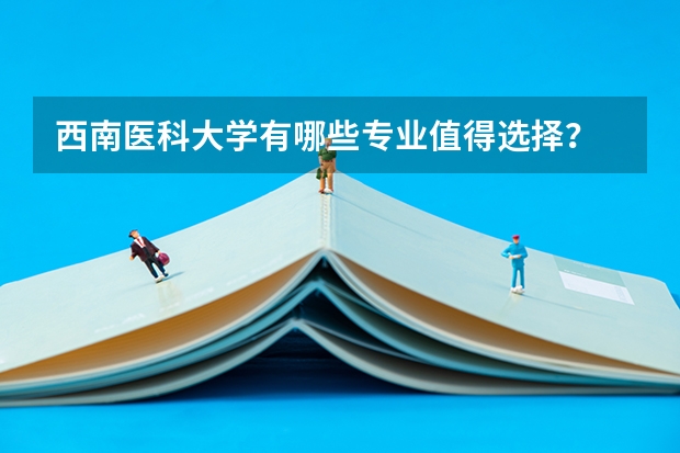 西南医科大学有哪些专业值得选择？