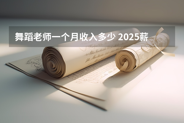 舞蹈老师一个月收入多少 2025薪资高不高
