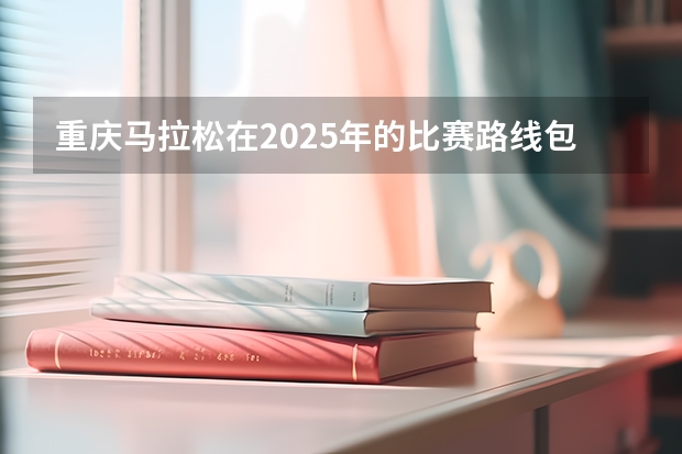 重庆马拉松在2025年的比赛路线包含哪些地段