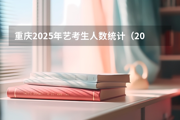重庆2025年艺考生人数统计（2025年山东美术生人数）
