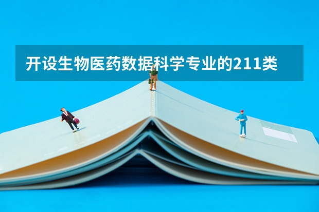 开设生物医药数据科学专业的211类大学名单一览表