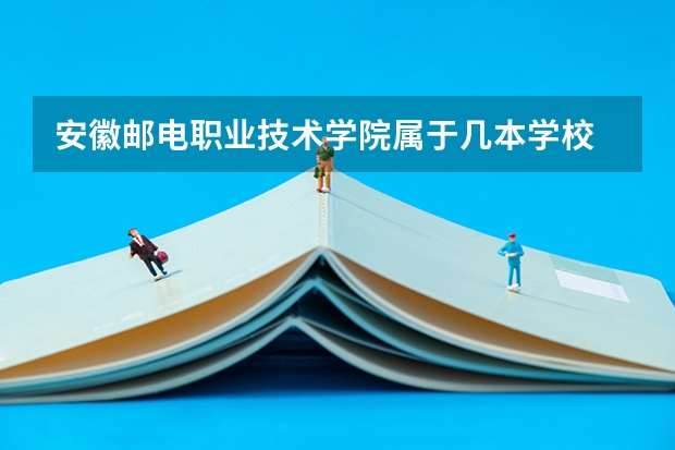 安徽邮电职业技术学院属于几本学校 安徽邮电职业技术学院学费怎么收