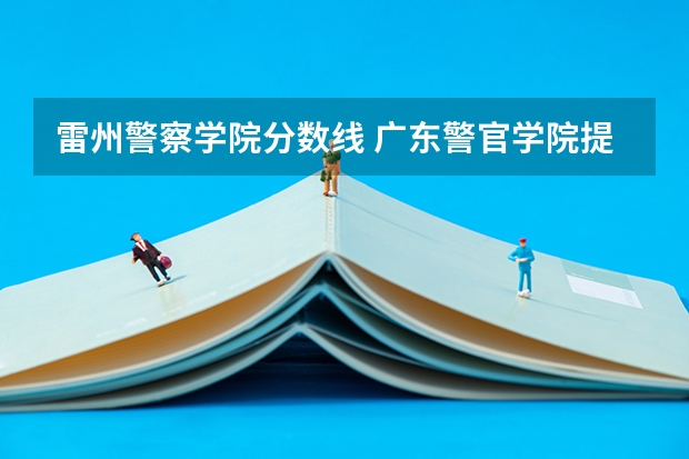 雷州警察学院分数线 广东警官学院提前批分数线