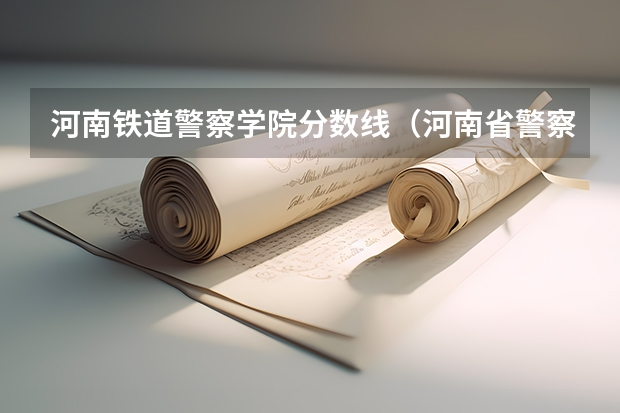 河南铁道警察学院分数线（河南省警察学院近三年分数线）