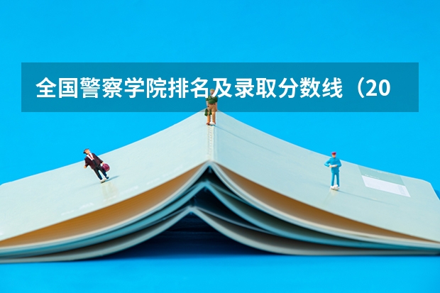 全国警察学院排名及录取分数线（2023年各省高考警察院校录取分数线一览表）