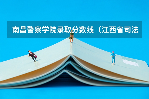 南昌警察学院录取分数线（江西省司法警官学校录取分数线）