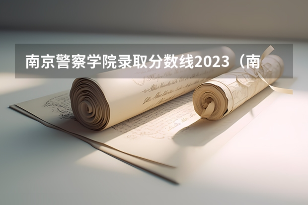 南京警察学院录取分数线2023（南京警察学院2023年招生分数线介绍）