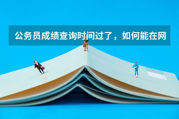 公务员成绩查询时间过了，如何能在网上查到可打印的