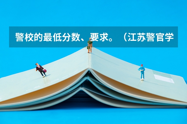 警校的最低分数、要求。（江苏警官学校分数线）