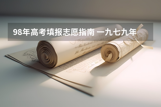 98年高考填报志愿指南 一九七九年全国高考填报志愿 是先填报志愿还是高考成绩出来后再填报志愿？