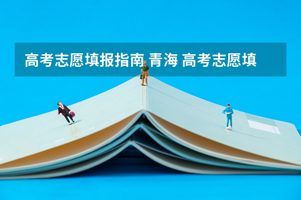 高考志愿填报指南 青海 高考志愿填报指南：十大技巧让你低分高就