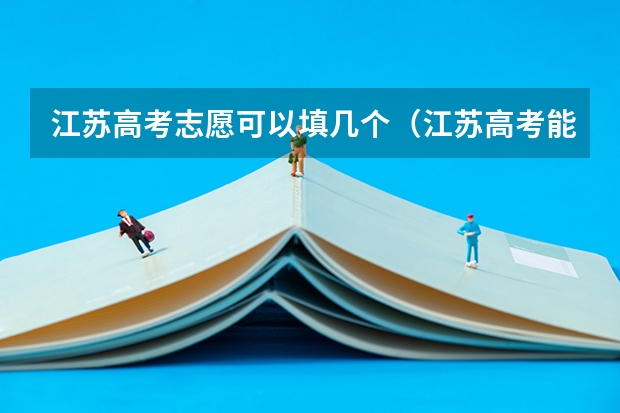 江苏高考志愿可以填几个（江苏高考能填几个志愿学校）