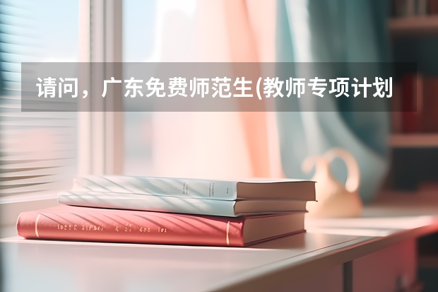 请问，广东免费师范生(教师专项计划)什么时候填报志愿是第一段还是第二时间段…谢谢
