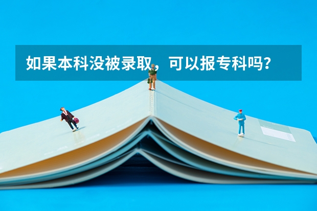 如果本科没被录取,可以报专科吗?