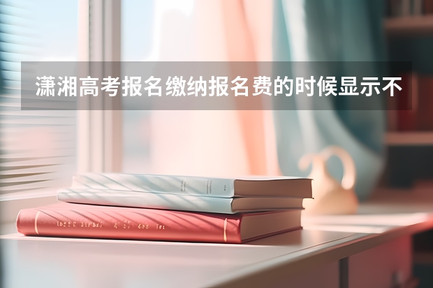 潇湘高考报名缴纳报名费的时候显示不在支付时间段不允许支付是不允许支付是怎么回事？