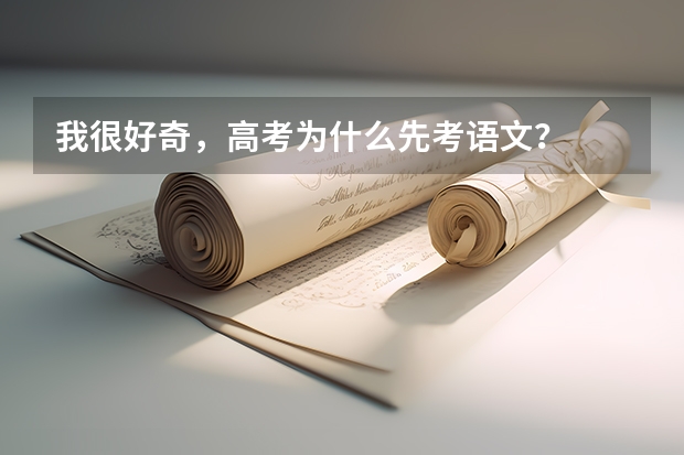 我很好奇,高考为什么先考语文?