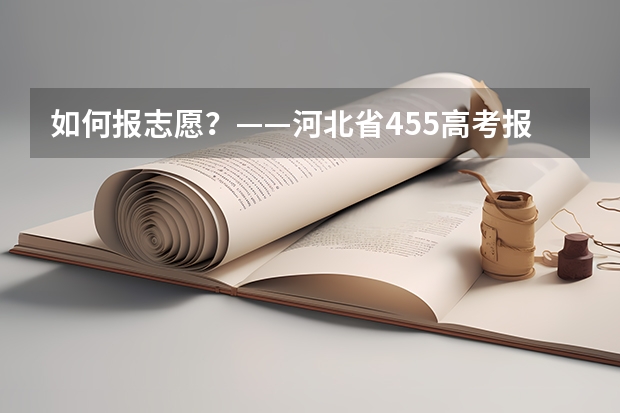 如何报志愿？——河北省455高考报考指南