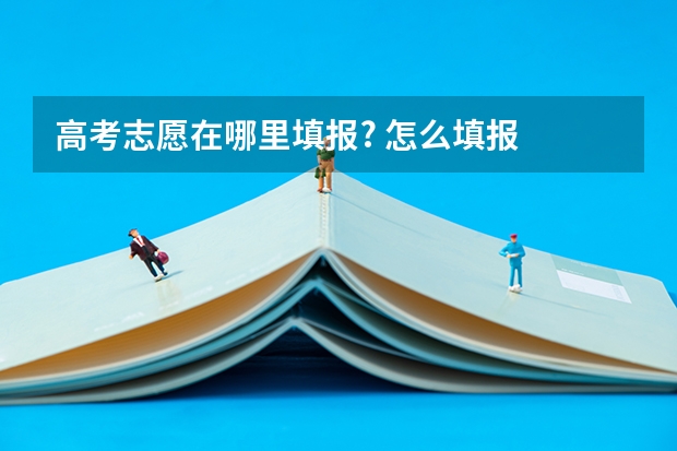 高考志愿在哪里填报? 怎么填报