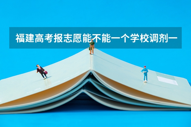 福建高考报志愿能不能一个学校调剂一个不调?(高考填报志愿怎样操作?)