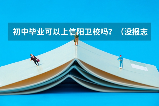 初中毕业可以上信阳卫校吗？（没报志愿）