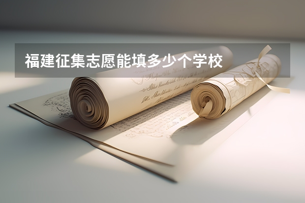 福建征集志愿能填多少个学校