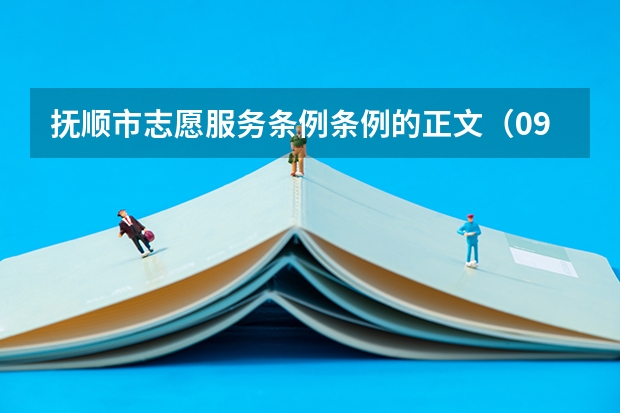 抚顺市志愿服务条例条例的正文(09辽宁抚顺高考报志愿及分数出来的时间安排)