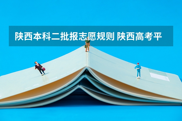 陕西本科二批报志愿规则 陕西高考平行志愿录取规则
