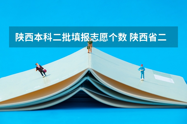 陕西本科二批填报志愿个数 陕西省二批次志愿填报时间