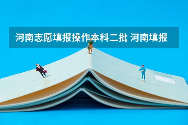 河南志愿填报操作本科二批 河南填报志愿可以填几个学校