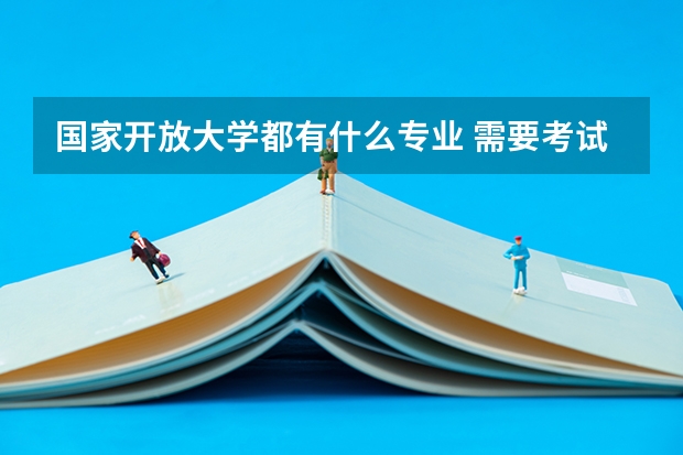 国家开放大学都有什么专业 需要考试吗