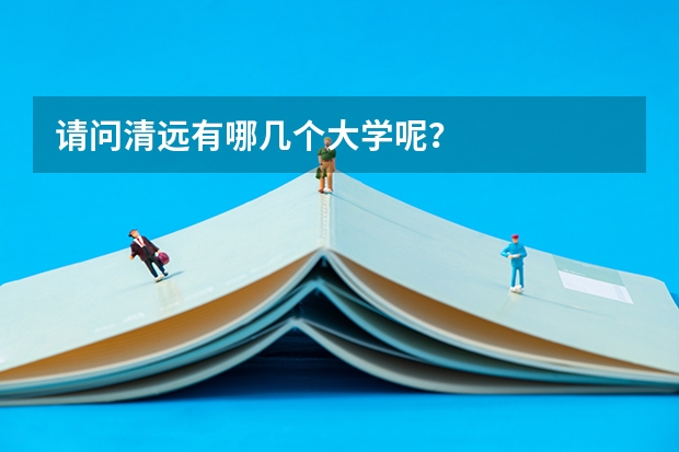 请问清远有哪几个大学呢？