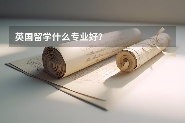 英国留学什么专业好?