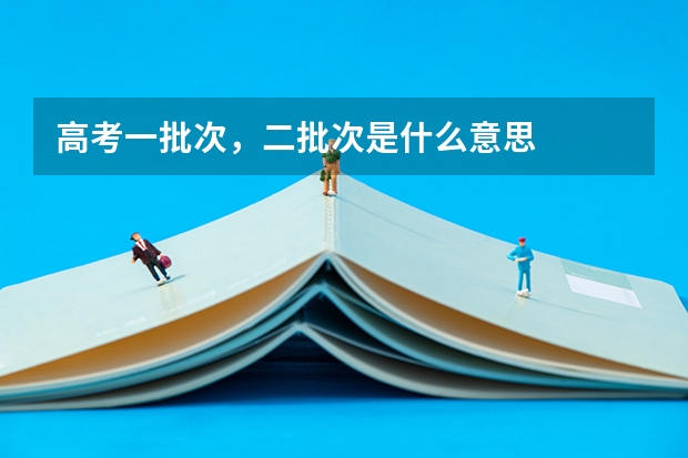高考一批次，二批次是什么意思
