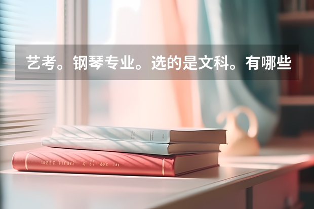 艺考。钢琴专业。选的是文科。有哪些好大学推荐?标明近三年的录取分。必给悬赏。