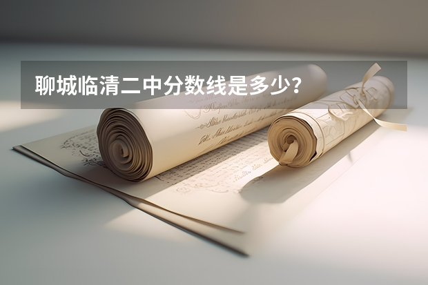 聊城临清二中分数线是多少？